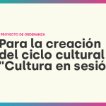 Proyecto de ordenanza para creación del ciclo cultural “Cultura en Sesión”