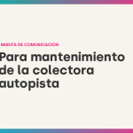 MINUTA DE COMUNICACIÓN PARA MANTENIMIENTO DE LA COLECTORA AUTOPISTA